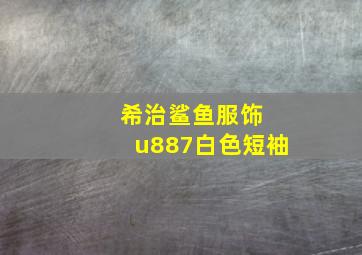 希治鲨鱼服饰 u887白色短袖